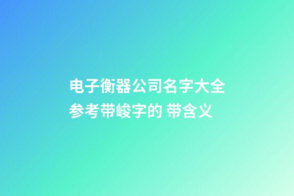 电子衡器公司名字大全参考带峻字的 带含义-第1张-公司起名-玄机派